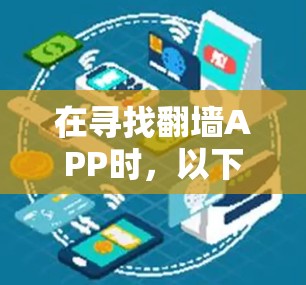 在寻找<strong>翻墙</strong>APP时，以下是一个详细的比较和建议，帮助你做出合适的决定