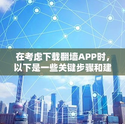 在考虑下载<strong>翻墙</strong>APP时，以下是一些关键步骤和建议
