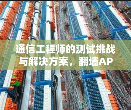 通信工程师的测试挑战与解决方案，<strong>翻墙</strong>APP后台运行测试