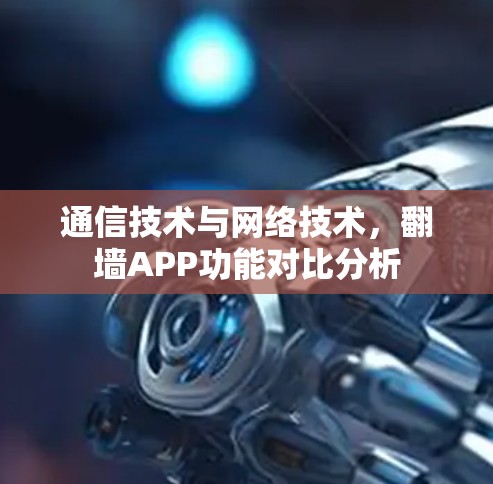通信技术与网络技术，<strong>翻墙</strong>APP功能对比分析