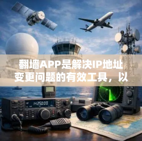 <strong>翻墙</strong>APP是解决IP地址变更问题的有效工具，以下是步骤说明