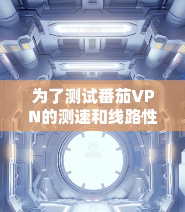 为了测试番茄VPN的测速和线路性能，您可以按照以下步骤操作。请注意，网络测试可能会有延迟，具体取决于您的网络连接和网络条件