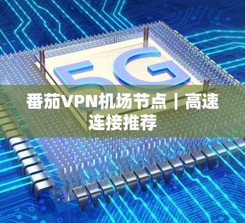 番茄VPN机场节点|高速连接推荐 番茄VPN机场节点|高速连接推荐