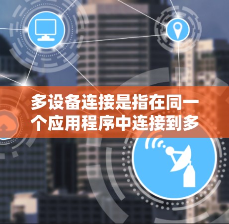 多设备连接是指在同一个应用程序中连接到多个设备，以便同时处理这些设备的事件。以下是对多设备连接的详细总结