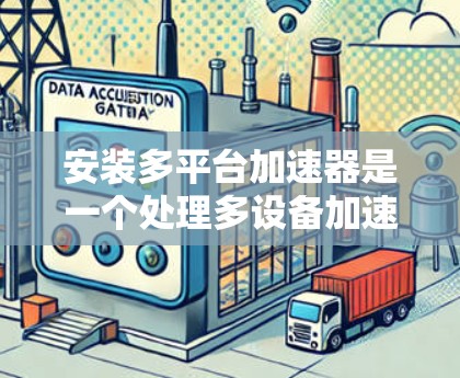 安装多平台加速器是一个处理多设备加速的工具，步骤如下