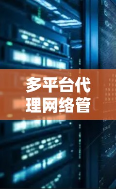 多平台代理网络管理软件，助力智能化网络管理