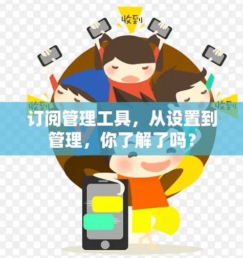 订阅管理工具,从设置到管理,你了解了吗? 订阅管理工具,从设置到管理,你了解了吗?