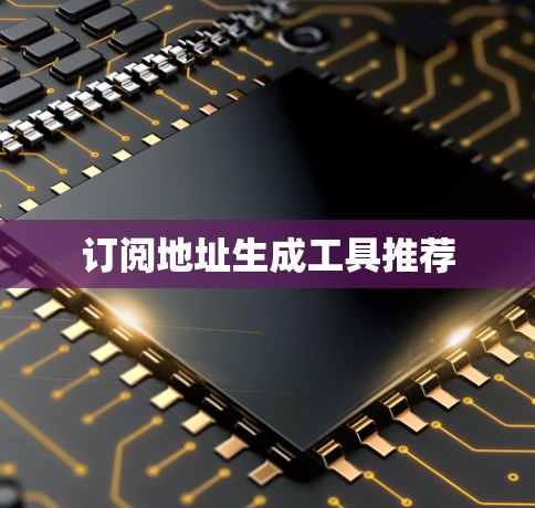 订阅地址生成工具推荐 订阅地址生成工具推荐