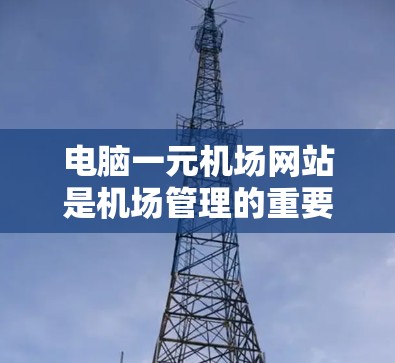 电脑一元机场网站是机场管理的重要平台,主要用于管理机房资源。以下是其基本功能和操作指南 电脑一元机场网站是机场管理的重要平台,主要用于管理机房资源。以下是其基本功能和操作指南