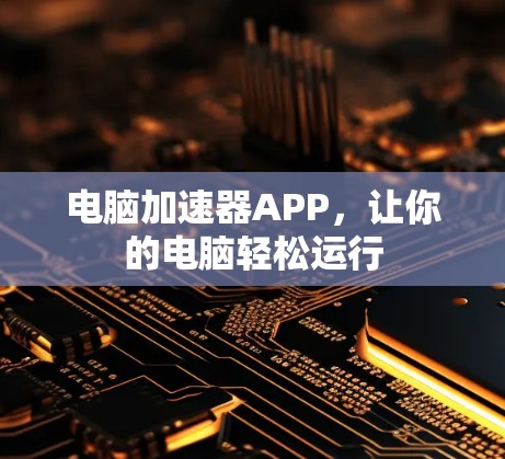 电脑加速器APP,让你的电脑轻松运行 电脑加速器APP,让你的电脑轻松运行