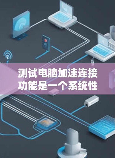 测试电脑加速连接功能是一个系统性的过程,涉及多方面的考虑。以下是一个详细的步骤指南 测试电脑加速连接功能是一个系统性的过程,涉及多方面的考虑。以下是一个详细的步骤指南