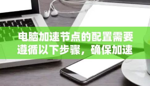 电脑加速节点的配置需要遵循以下步骤,确保加速节点正常工作 电脑加速节点的配置需要遵循以下步骤,确保加速节点正常工作