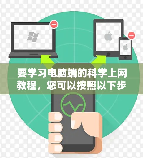 要学习电脑端的<strong>科学上网</strong>教程，您可以按照以下步骤进行