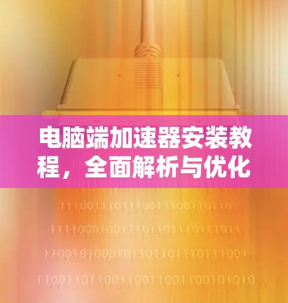 电脑端加速器安装教程,全面解析与优化 电脑端加速器安装教程,全面解析与优化