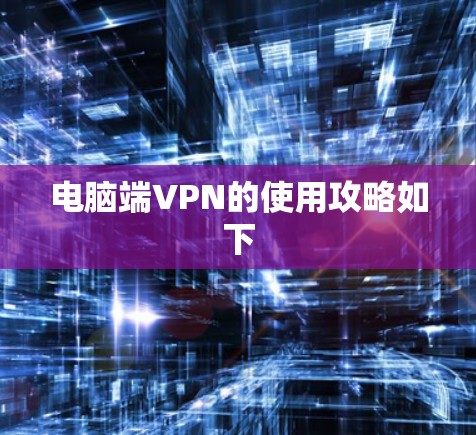 电脑端VPN的使用攻略如下 电脑端VPN的使用攻略如下