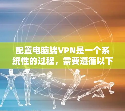 配置电脑端VPN是一个系统性的过程,需要遵循以下步骤,以确保安全性和有效性 配置电脑端VPN是一个系统性的过程,需要遵循以下步骤,以确保安全性和有效性