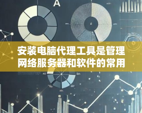 安装电脑代理工具是管理网络服务器和软件的常用方法。以下是一个详细的安装步骤指南,适用于安装Windows代理服务器 安装电脑代理工具是管理网络服务器和软件的常用方法。以下是一个详细的安装步骤指南,适用于安装Windows代理服务器