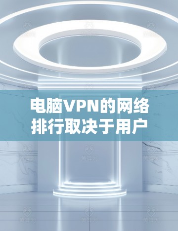 电脑VPN的网络排行取决于用户的具体需求和预算。以下是根据不同需求和预算选择的推荐 电脑VPN的网络排行取决于用户的具体需求和预算。以下是根据不同需求和预算选择的推荐