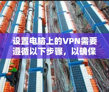 设置电脑上的VPN需要遵循以下步骤,以确保安全、高效且符合要求 设置电脑上的VPN需要遵循以下步骤,以确保安全、高效且符合要求