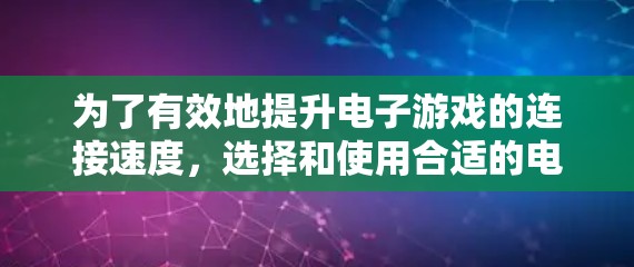 为了有效地提升电子游戏的连接速度，选择和使用合适的电竞线路加速软件是一个关键步骤。以下是一些步骤性的指南，帮助你更好地理解和使用电竞线路加速软件