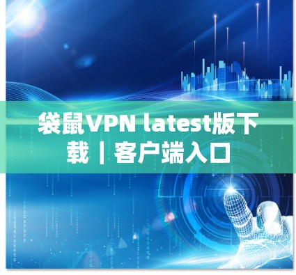 袋鼠VPN latest版下载|客户端入口 袋鼠VPN latest版下载|客户端入口