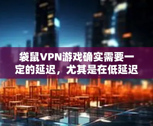 袋鼠VPN游戏确实需要一定的延迟,尤其是在低延迟的网络环境中。然而,如果你已经使用袋鼠VPN,并且希望在低延迟的网络上使用,以下是一些实用的方法 袋鼠VPN游戏确实需要一定的延迟,尤其是在低延迟的网络环境中。然而,如果你已经使用袋鼠VPN,并且希望在低延迟的网络上使用,以下是一些实用的方法