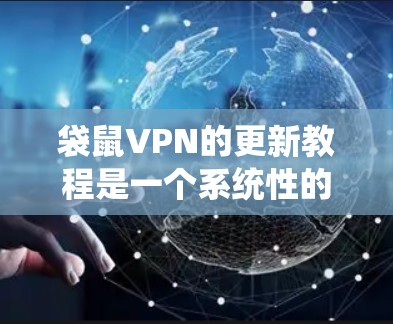袋鼠VPN的更新教程是一个系统性的学习过程，旨在帮助用户高效地使用该服务。以下是一个结构化的教程指南，涵盖基本操作、增强功能以及故障解决