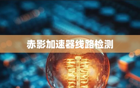 赤影加速器线路检测 赤影加速器线路检测