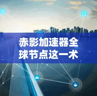 赤影加速器全球节点这一术语在中文中并不常见,可能是某种特定领域的术语或误传。如果你指的是赤影量子计算中心、光子网络或量子纠缠加速器,这些可能是指某种科技项目或概念。以下是一些可能的解释 赤影加速器全球节点这一术语在中文中并不常见,可能是某种特定领域的术语或误传。如果你指的是赤影量子计算中心、光子网络或量子纠缠加速器,这些可能是指某种科技项目或概念。以下是一些可能的解释