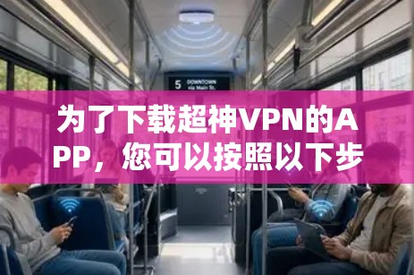 为了下载超神VPN的APP,您可以按照以下步骤进行 为了下载超神VPN的APP,您可以按照以下步骤进行