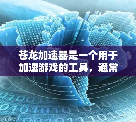 苍龙加速器是一个用于加速游戏的工具，通常用于提升游戏性能和运行速度。如果你需要下载苍龙加速器，可以按照以下步骤进行