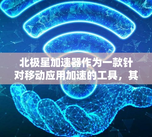 北极星加速器作为一款针对移动应用加速的工具,其移动端功能主要集中在加速移动应用、优化用户体验和提升使用效率上。以下是其移动端的主要功能概述 北极星加速器作为一款针对移动应用加速的工具,其移动端功能主要集中在加速移动应用、优化用户体验和提升使用效率上。以下是其移动端的主要功能概述