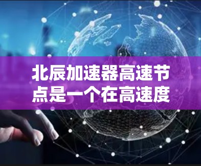 北辰加速器高速节点是一个在高速度下利用特定技术加速的加速器,具有高性能、稳定性和广泛的应用领域,适合特定的高速场景。以下是其相关介绍 北辰加速器高速节点是一个在高速度下利用特定技术加速的加速器,具有高性能、稳定性和广泛的应用领域,适合特定的高速场景。以下是其相关介绍