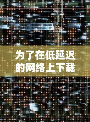 为了在低延迟的网络上下载白鲸VPN游戏,可以按照以下步骤操作 为了在低延迟的网络上下载白鲸VPN游戏,可以按照以下步骤操作