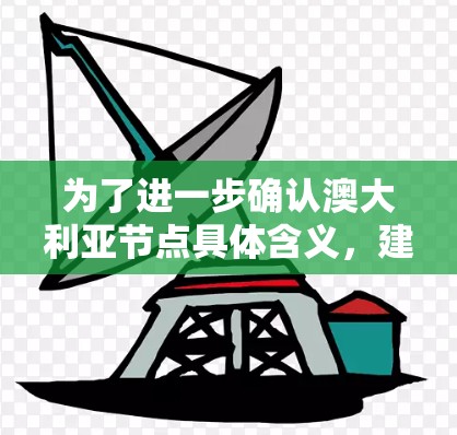 为了进一步确认澳大利亚节点具体含义,建议查阅相关的天文学资料或论文,以确定该术语的具体定义和应用。如果存在相关研究或观测,这些内容将有助于更准确地理解澳大利亚节点的背景和作用 为了进一步确认澳大利亚节点具体含义,建议查阅相关的天文学资料或论文,以确定该术语的具体定义和应用。如果存在相关研究或观测,这些内容将有助于更准确地理解澳大利亚节点的背景和作用