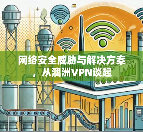 网络安全威胁与解决方案,从澳洲VPN谈起 网络安全威胁与解决方案,从澳洲VPN谈起