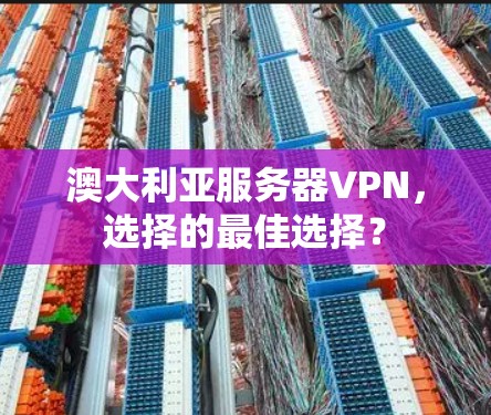 澳大利亚服务器VPN,选择的最佳选择? 澳大利亚服务器VPN,选择的最佳选择?