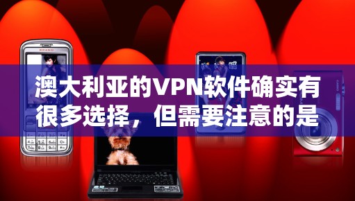 澳大利亚的VPN软件确实有很多选择,但需要注意的是,选择合适的VPN软件需要根据自己的需求、安全性和预算来决定。以下是一些常见的澳大利亚VPN软件推荐 澳大利亚的VPN软件确实有很多选择,但需要注意的是,选择合适的VPN软件需要根据自己的需求、安全性和预算来决定。以下是一些常见的澳大利亚VPN软件推荐