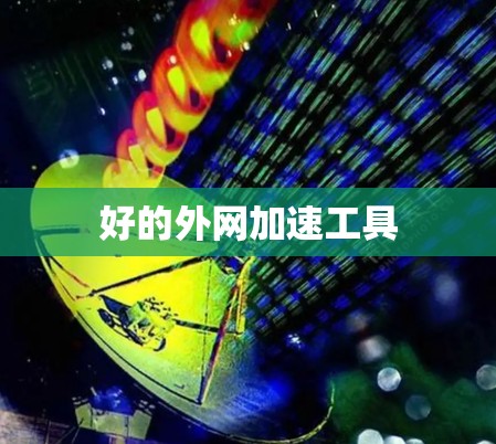 好的外网加速工具 好的外网加速工具