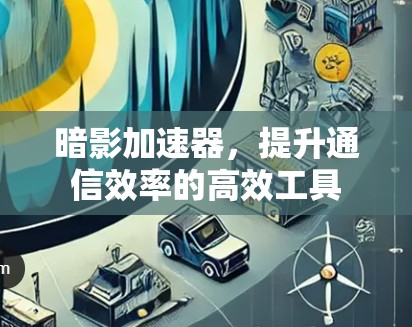 暗影加速器，提升通信效率的高效工具