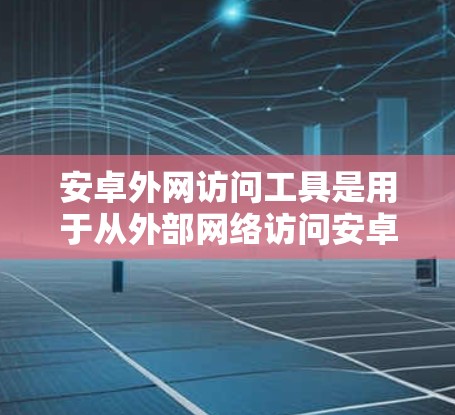 安卓外网访问工具是用于从外部网络访问安卓设备、服务或应用程序的工具。这些工具通常用于远程访问、配置网络服务、管理安全威胁等用途。以下是一些常见的安卓外网访问工具及其使用方法 安卓外网访问工具是用于从外部网络访问安卓设备、服务或应用程序的工具。这些工具通常用于远程访问、配置网络服务、管理安全威胁等用途。以下是一些常见的安卓外网访问工具及其使用方法