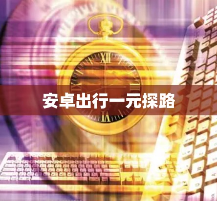安卓出行一元探路