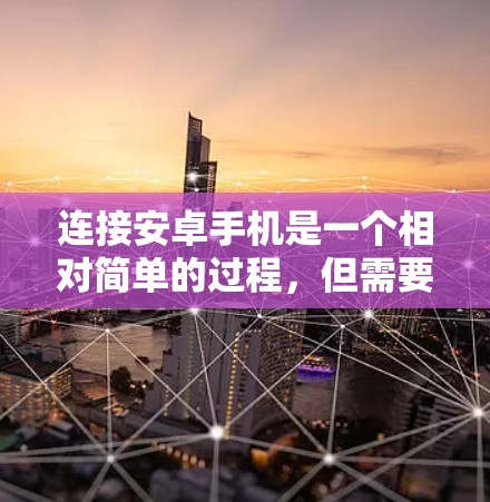连接安卓手机是一个相对简单的过程,但需要仔细遵循以下步骤确保成功 连接安卓手机是一个相对简单的过程,但需要仔细遵循以下步骤确保成功