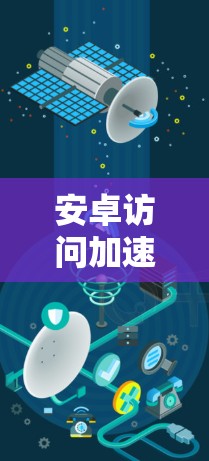 安卓访问加速助手,性能提升的关键工具 安卓访问加速助手,性能提升的关键工具
