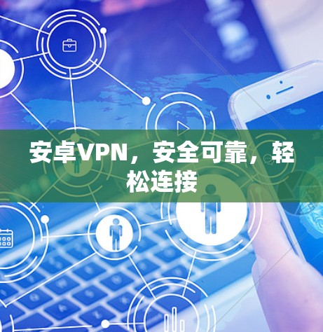 安卓VPN,安全可靠,轻松连接 安卓VPN,安全可靠,轻松连接