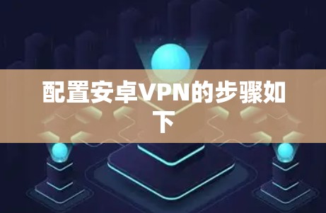 配置安卓VPN的步骤如下 配置安卓VPN的步骤如下