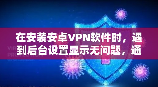 在安装安卓VPN软件时,遇到后台设置显示无问题,通常涉及以下几个步骤的解决方案 在安装安卓VPN软件时,遇到后台设置显示无问题,通常涉及以下几个步骤的解决方案