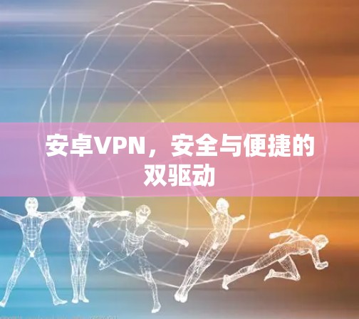 安卓VPN，安全与便捷的双驱动