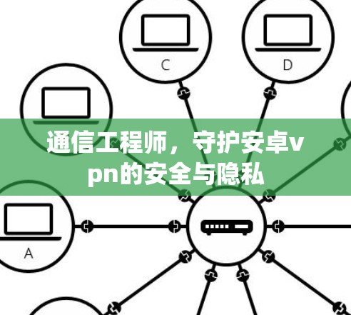 通信工程师，守护安卓vpn的安全与隐私