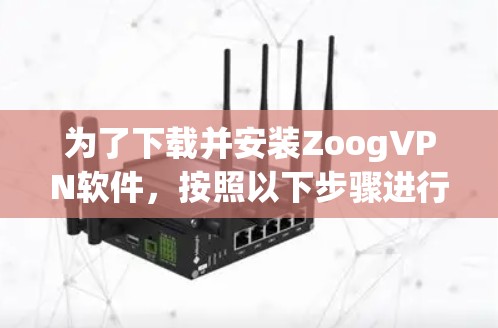 为了下载并安装ZoogVPN软件,按照以下步骤进行 为了下载并安装ZoogVPN软件,按照以下步骤进行